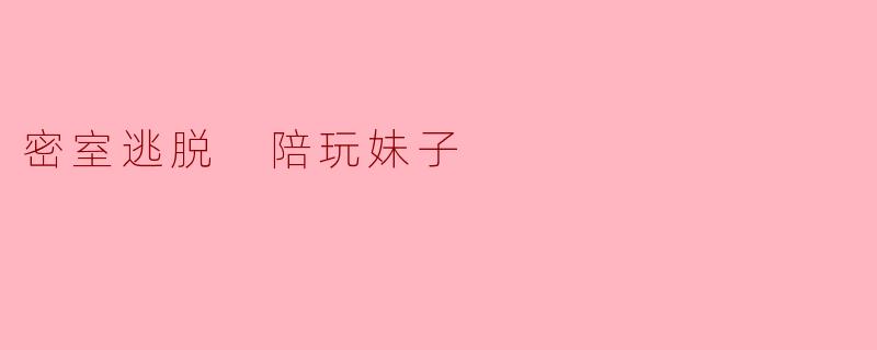 密室逃脱 陪玩妹子